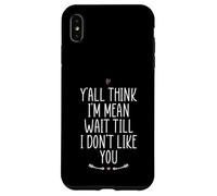 Y'all Think I'm Mean Wait Till I Don't Like You Case for iPhone XS Max