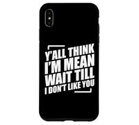 Y'all Think I'm Mean Wait Till I Don't Like You Case for iPhone XS Max