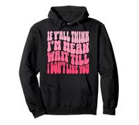 Y'all Think I'm Mean Wait Till I Don't Like You Funny Quote Pullover Hoodie