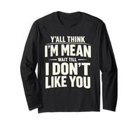 Y'all Think I'm Mean Wait Till I Don't Like You Long Sleeve T-Shirt