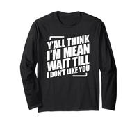 Y'all Think I'm Mean Wait Till I Don't Like You Long Sleeve T-Shirt