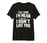 Y'all Think I'm Mean Wait Till I Don't Like You Premium T-Shirt