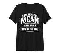 Y'all Think I'm Mean Wait Till I Don't Like You Premium T-Shirt