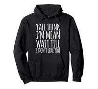 Y'all Think I'm Mean Wait Till I Don't Like You Pullover Hoodie