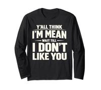 Y'all Think I'm Mean Wait Till I Don't Like You Sarcastic Long Sleeve T-Shirt