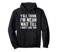 Y'all Think I'm Mean Wait Till I Don't Like You Sarcastic Pullover Hoodie