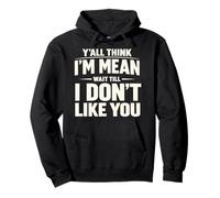Y'all Think I'm Mean Wait Till I Don't Like You Sarcastic Pullover Hoodie