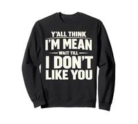 Y'all Think I'm Mean Wait Till I Don't Like You Sarcastic Sweatshirt