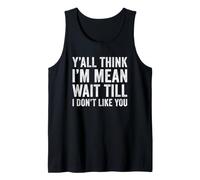 Y'all Think I'm Mean Wait Till I Don't Like You Sarcastic Tank Top
