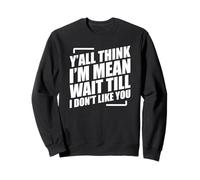 Y'all Think I'm Mean Wait Till I Don't Like You Sweatshirt