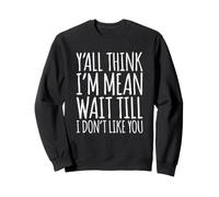 Y'all Think I'm Mean Wait Till I Don't Like You Sweatshirt
