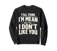 Y'all Think I'm Mean Wait Till I Don't Like You Sweatshirt