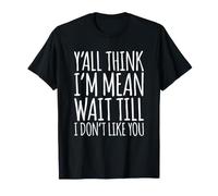 Y'all Think I'm Mean Wait Till I Don't Like You T-Shirt