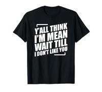 Y'all Think I'm Mean Wait Till I Don't Like You T-Shirt