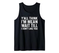 Y'all Think I'm Mean Wait Till I Don't Like You Tank Top