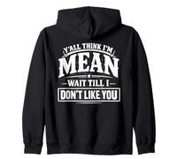 Y'all Think I'm Mean Wait Till I Don't Like You Zip Hoodie