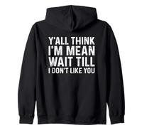 Y'all Think I'm Mean Wait Till I Don't Like You Zip Hoodie