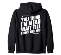 Y'all Think I'm Mean Wait Till I Don't Like You Zip Hoodie