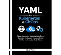 YAML for Kubernetes & GitOps: Master Kubernetes Manifests, Helm Charts, Kustomize Overlays, and Declarative Delivery Workflows for Production-Ready Platforms