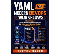 YAML for Modern DevOps Workflows: Build Reliable, Production-Ready Configurations for Kubernetes, Ansible, Docker, and CI/CD Pipelines