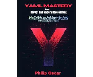 YAML Mastery for DevOps and Modern Development: Build, Validate, and Scale Production-Ready Configurations for Kubernetes, CI/CD, and Infrastructure as Code