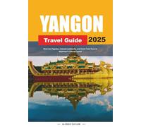 YANGON TRAVEL GUIDE 2025: Must-See Pagodas, Colonial Landmarks, and Street Food Tours in Myanmar’s Cultural Capital