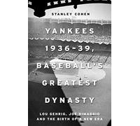 Yankees 1936-39, Baseball's Greatest Dynasty: Lou Gehrig, Joe DiMaggio and the Birth of a New Era