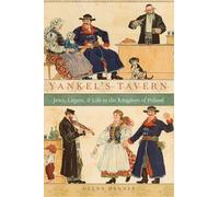 Yankel's Tavern: Jews, Liquor, And Life In The Kingdom Of Poland