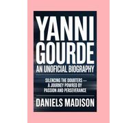 YANNI GOURDE: AN UNOFFICIAL BIOGRAPHY: SILENCING THE DOUBTERS - A JOURNEY POWERED BY PASSION AND PERSEVERANCE