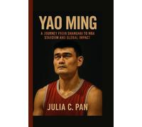 Yao Ming: A Journey from Shanghai to NBA Stardom and Global Impact