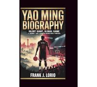 YAO MING BIOGRAPHY: Silent Giant, Global Game: A Journey That Changed Basketball Forever