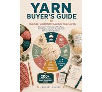 Yarn Buyer's Guide: Choose, Substitute & Budget Like a Pro - A Complete Reference to Fiber Types, Yarn Weights, Labels & Substitutions for Crocheters & Knitters