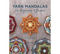 Yarn Mandalas for Beginners and Beyond: Weave Yarn Mandalas for Mindful Meditati