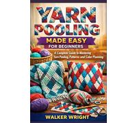 YARN POOLING MADE EASY FOR BEGINNERS: A Complete Guide to Mastering Yarn Pooling, Patterns, and Color Planning