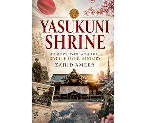 Yasukuni Shrine: Memory, War, and the Battle Over History
