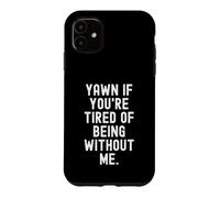 Yawn If You're Tired Of Being Without Me Sarcastic Case for iPhone 11