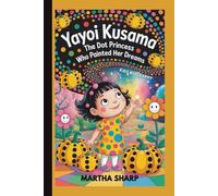 YAYOI KUSAMA: The Dot Princess Who Painted Her Dreams (KIDS BIOGRAPHY)