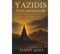 Yazidis: Faith and Genocide: From Ancient Mesopotamia to ISIS - A True Story of Survival, Religion, and Resilience