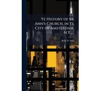 Ye History of St. Ann's Church, in Ye City of Amsterdam, N.Y., ..