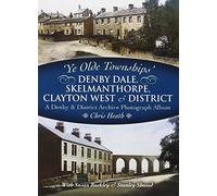 Ye Olde Townships: Denby Dale, Skelmanthorpe, Clayton West and District
