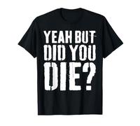 Yeah But Did You Die Shirt Men Women Funny Workout T-Shirt