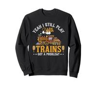 Yeah I Still Play Trains Got A Problem? Sweatshirt