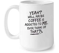 Yeah Well Maybe Coffee is Addicted to Me Ever Think of That Coffee Mug Coffee Mug