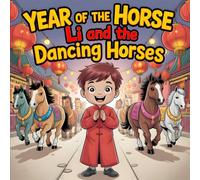 Year of the Horse: Li and the Dancing Horses A Lunar Chinese New Year Book for kids About Lucky Colors, Zodiac Animals, Family, Friendship, and Festive Traditions for children's and Early Readers