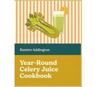 Year-Round Celery Juice Cookbook: 168 Celery Juice Recipes Just a Page Away