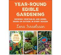 Year-Round Edible Gardening: Growing Vegetables and Herbs, Inside or Outside, in Every Season