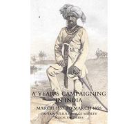 YEAR’S CAMPAIGNING IN INDIA FROM MARCH 1857 TO MARCH 1858: Year?S Campaigning In India From March 1857 To March 1858
