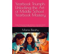 Yearbook Triumph: Unlocking the Art of Middle School Yearbook Mastery: Forge a Professional-Quality Yearbook in Just Seven Months: Proven Strategies to Engage, Inspire, and Succeed (Frame by Frame)