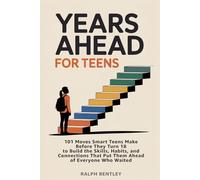 Years Ahead for Teens: 101 Moves Smart Teens Make Before They Turn 18 to Build the Skills, Habits, and Connections That Put Them Ahead of Everyone Who Waited