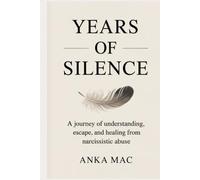 Years of Silence - A Journey of Understanding, Escape, and Healing From Narcissistic Abuse